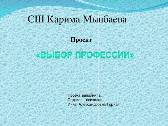 СШ Карима Мынбаева Проект Проект выполнила: Педагог – психолог Инна Александровна Горная 