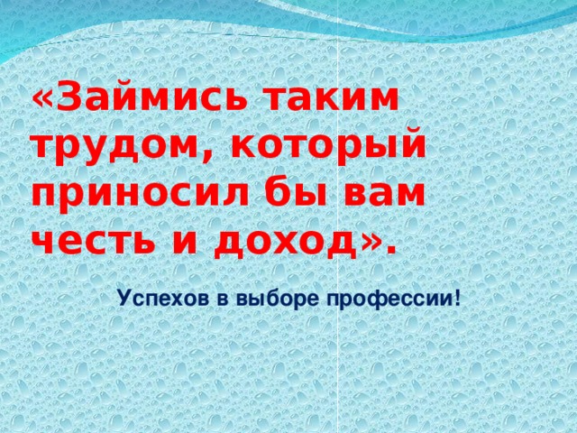«Займись таким трудом, который приносил бы вам честь и доход». Успехов в выборе профессии! 