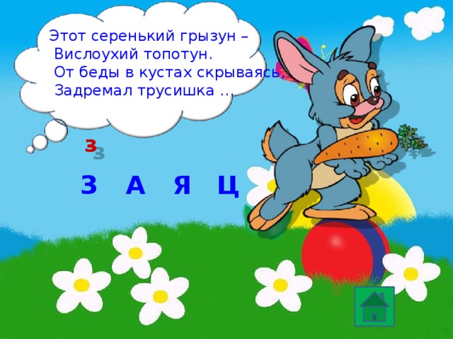 Этот серенький грызун –  Вислоухий топотун.  От беды в кустах скрываясь,  Задремал трусишка … з З Ц А Я 