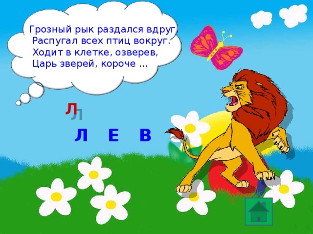   Грозный рык раздался вдруг,  Распугал всех птиц вокруг.  Ходит в клетке, озверев,  Царь зверей, короче … Л Л Е В 