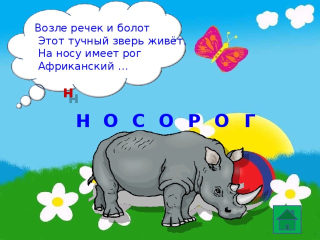 Возле речек и болот  Этот тучный зверь живёт.  На носу имеет рог  Африканский … н Н О О С О Г Р 