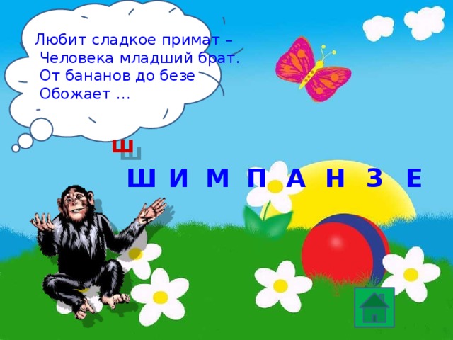 Любит сладкое примат –  Человека младший брат.  От бананов до безе  Обожает … ш П Ш М Е А З Н И 