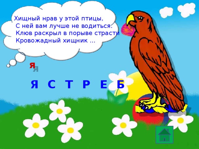 Хищный нрав у этой птицы,  С ней вам лучше не водиться.  Клюв раскрыл в порыве страсти  Кровожадный хищник … я Я Р С Т Б Е 