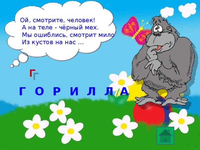 Ой, смотрите, человек!  А на теле - чёрный мех.  Мы ошиблись, смотрит мило  Из кустов на нас … Г Г И О Р Л А Л 