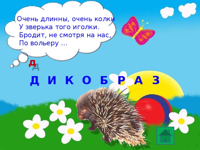 Очень длинны, очень колки  У зверька того иголки.  Бродит, не смотря на нас,  По вольеру … д О Д К З Б А Р И 