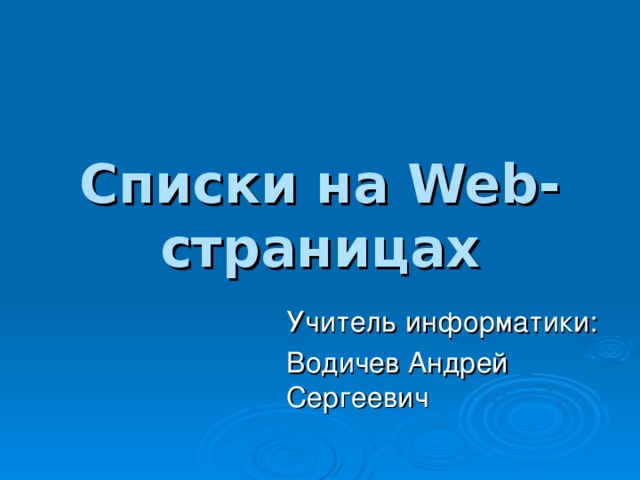 Списки на Web -страницах Учитель информатики: Водичев Андрей Сергеевич 