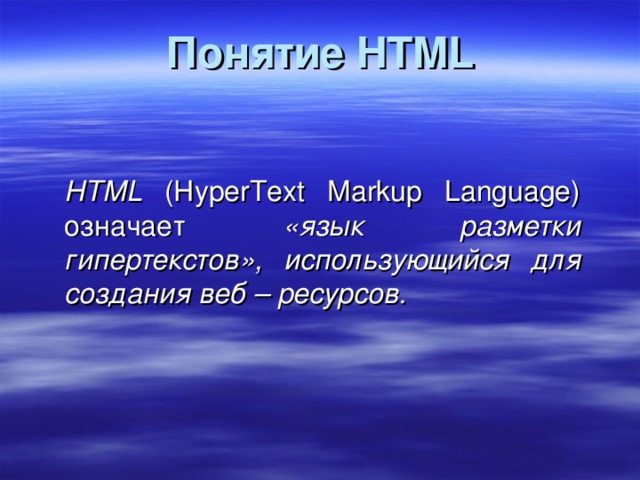 Понятие HTML HTML (HyperText Markup Language) означает «язык разметки  гипертекстов», использующийся для создания веб – ресурсов. 