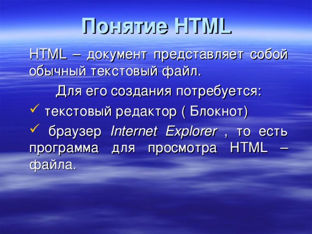 Понятие HTML HTML – документ представляет собой обычный текстовый файл. Для его создания потребуется:  текстовый редактор ( Блокнот)  браузер Internet Explorer , то есть программа для просмотра HTML – файла. 