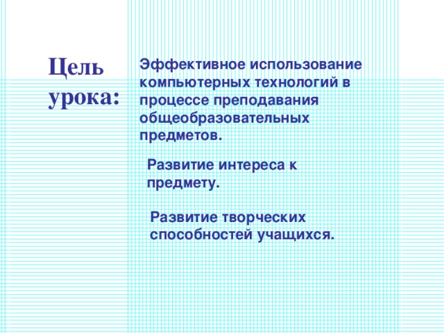 Цель урока : Эффективное использование компьютерных технологий в процессе преподавания общеобразовательных предметов. Развитие интереса к предмету. Развитие творческих способностей учащихся. 