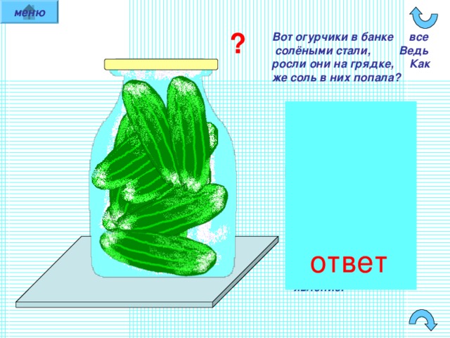 меню ? Вот огурчики в банке все солёными стали, Ведь росли они на грядке, Как же соль в них попала ?  ответ Несомненно, это диффузии явление. 