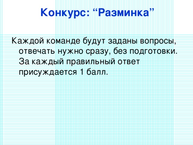 Конкурс: “Разминка”   Каждой команде будут заданы вопросы, отвечать нужно сразу, без подготовки. За каждый правильный ответ присуждается 1 балл. 