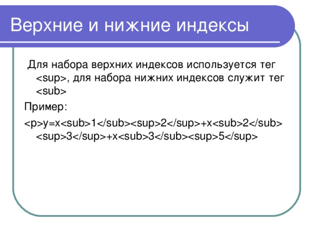 Верхние и нижние индексы  Для набора верхних индексов используется тег  , для набора нижних индексов служит тег  Пример: y=x12+x2 3+x35  