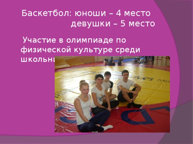  Баскетбол: юноши – 4 место  девушки – 5 место  Участие в олимпиаде по физической культуре среди школьников города и района 