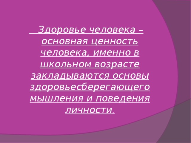  Здоровье человека – основная ценность человека, именно в школьном возрасте закладываются основы здоровьесберегающего мышления и поведения личности . 