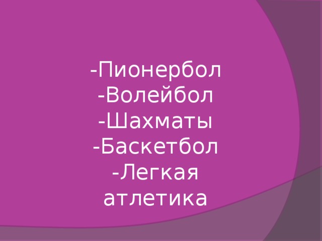 -Пионербол -Волейбол -Шахматы -Баскетбол -Легкая атлетика 