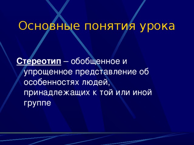 Основные понятия урока  Стереотип – обобщенное и упрощенное представление об особенностях людей, принадлежащих к той или иной группе 