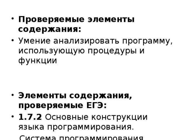 Проверяемые элементы содержания: Умение анализировать программу, использующую процедуры и функции Элементы содержания, проверяемые ЕГЭ: 1.7.2 Основные конструкции языка программирования.  Система программирования 