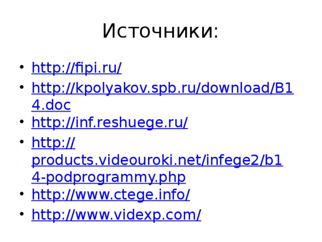 Источники: http://fipi.ru / http://kpolyakov.spb.ru/download/B14.doc http://inf.reshuege.ru / http:// products.videouroki.net/infege2/b14-podprogrammy.php http://www.ctege.info / http://www.videxp.com / 