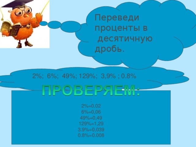 Переведи проценты в  десятичную дробь. 2%; 6%; 49%; 129%; 3,9% ; 0.8% : 2%=0.02 6%=0,06 49%=0,49 129%=1,29 3.9%=0,039 0.8%=0.008 