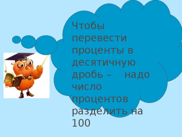 Чтобы перевести проценты в десятичную дробь – надо число процентов разделить на 100 
