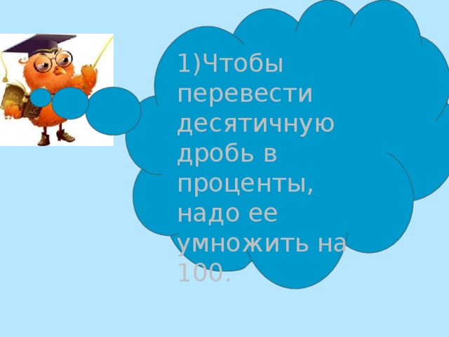 1)Чтобы перевести десятичную дробь в проценты, надо ее умножить на 100. 