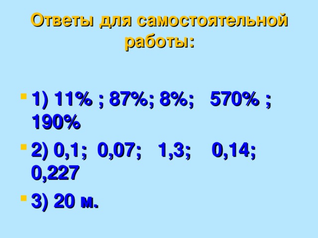 Самостоятельная работа. 1) вырази в %: 0,11 0,87 0,08 5,7 1.9  2) представь в виде десятичных дробей:  10 % 7 % 130% 14% 22,7% 3) задача: Беговая дорожка на школьном стадионе составляет 2000 м. Сколько метров составляет 1% этой длины? 