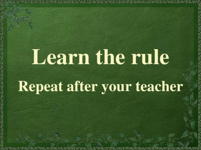 Learn the rule Repeat after your teacher 