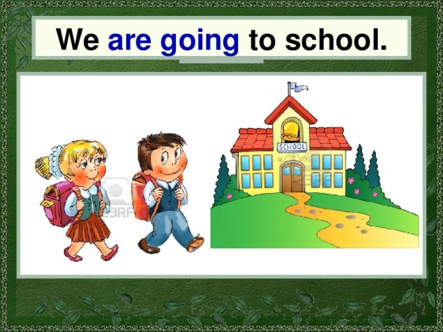 We are going to school. We 