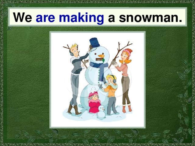 We We are making a snowman. 