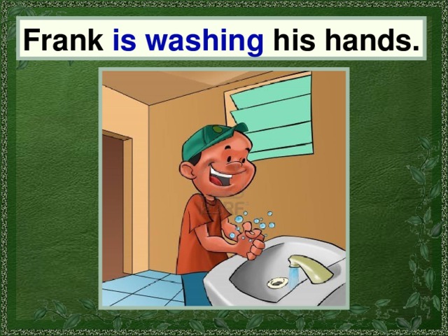 Frank Frank is washing his hands. 