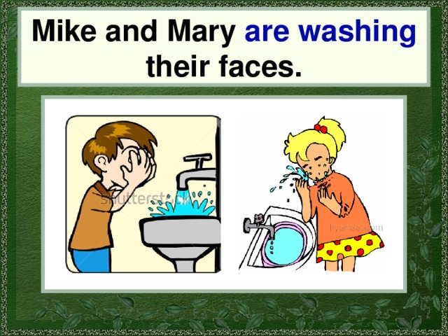 Mike and Mary are washing their faces. Mike and Mary 