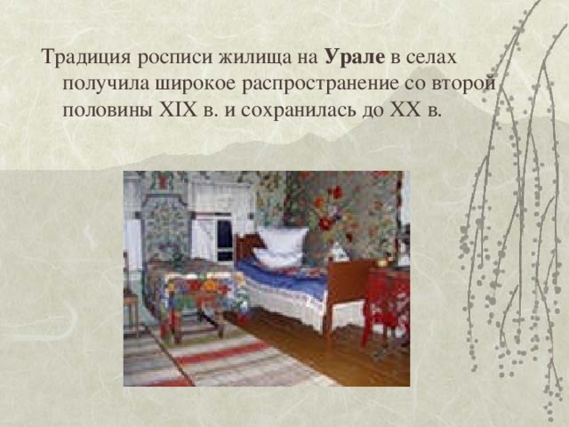 Традиция росписи жилища на Урале  в селах получила широкое распространение со второй половины XIX в. и сохранилась до XX в. 