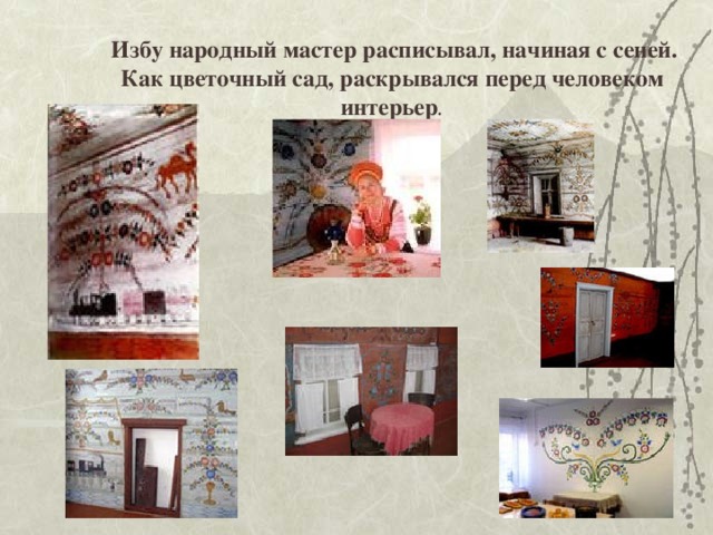  Избу народный мастер расписывал, начиная с сеней. Как цветочный сад, раскрывался перед человеком интерьер . 