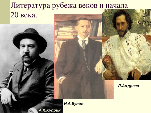 Литература рубежа веков и начала 20 века. Л.Андреев И.А.Бунин А.И.Куприн 