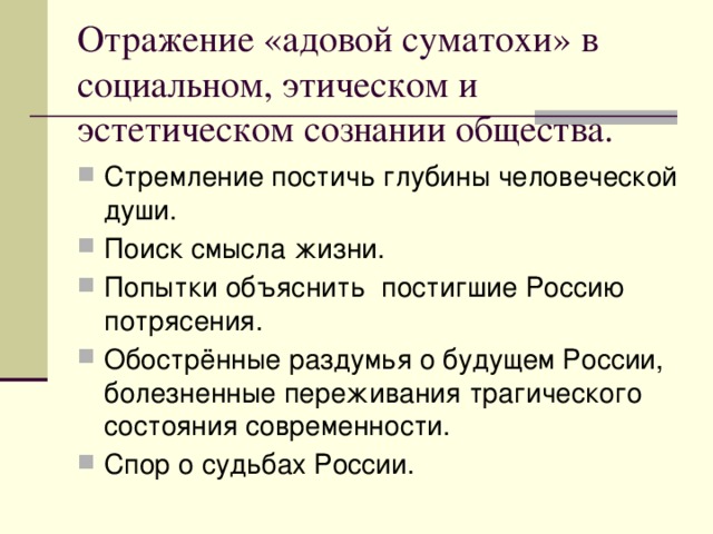 Отражение «адовой суматохи» в социальном, этическом и эстетическом сознании общества. Стремление постичь глубины человеческой души. Поиск смысла жизни. Попытки объяснить постигшие Россию потрясения. Обострённые раздумья о будущем России, болезненные переживания трагического состояния современности. Спор о судьбах России. 