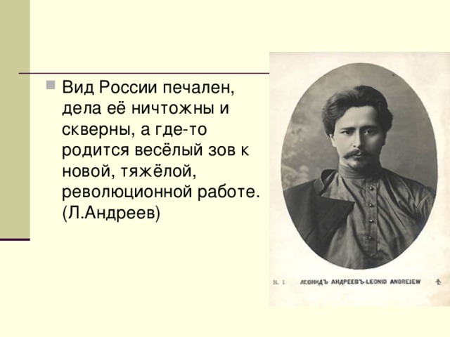 Вид России печален, дела её ничтожны и скверны, а где-то родится весёлый зов к новой, тяжёлой, революционной работе. (Л.Андреев) 