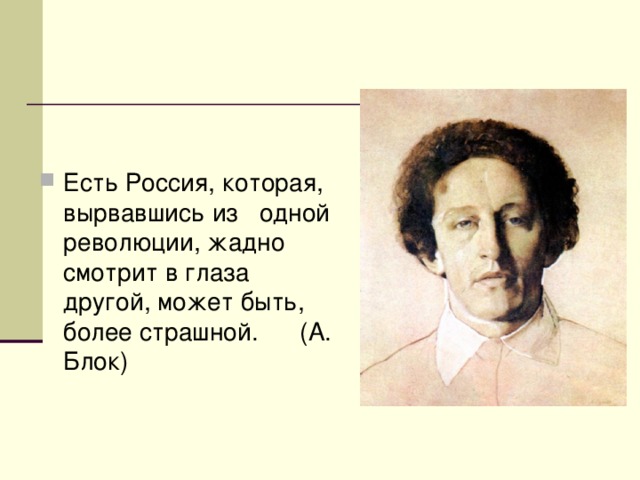 Есть Россия, которая, вырвавшись из одной революции, жадно смотрит в глаза другой, может быть, более страшной. (А. Блок) 