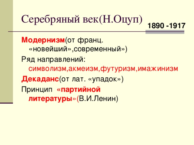 Серебряный век(Н.Оцуп) 1890 -1917 Модернизм (от франц. «новейший»,современный») Ряд направлений: символизм,акмеизм,футуризм,имажинизм Декаданс (от лат. «упадок») Принцип  «партийной литературы »( В.И.Ленин) 