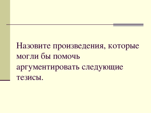 Назовите произведения, которые могли бы помочь аргументировать следующие тезисы. 