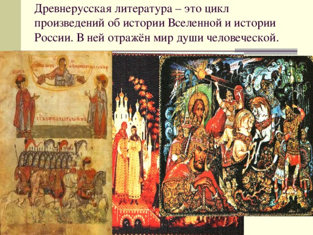 Древнерусская литература – это цикл произведений об истории Вселенной и истории России. В ней отражён мир души человеческой.   