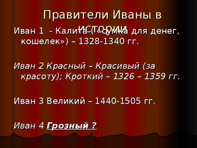 Правители Иваны в истории Иван 1 - Калита ( «сумка для денег, кошелек») – 1328-1340 гг. Иван 2 Красный – Красивый (за красоту); Кроткий – 1326 – 1359 гг.  Иван 3 Великий – 1440-1505 гг. Иван 4 Грозный ? 