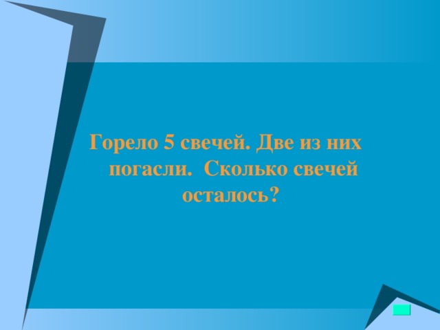  Горело 5 свечей. Две из них погасли. Сколько свечей осталось?  