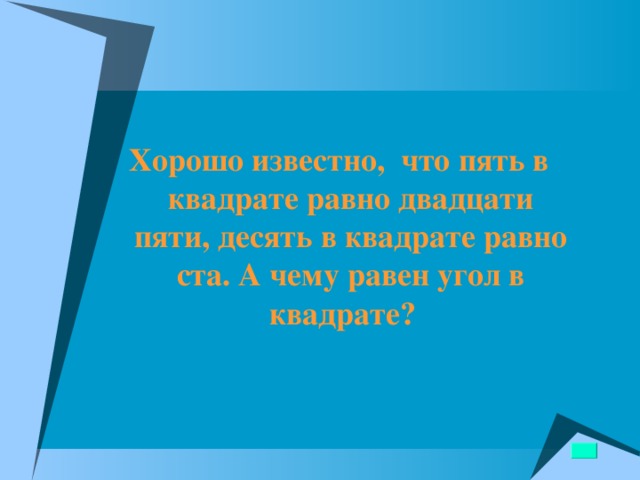 Хорошо известно, что пять в квадрате равно двадцати пяти, десять в квадрате равно ста. А чему равен угол в квадрате?  