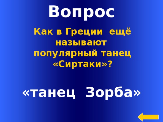 Вопрос Как в Греции ещё называют популярный танец «Сиртаки»? «танец Зорба» Welcome to Power Jeopardy   © Don Link, Indian Creek School, 2004 You can easily customize this template to create your own Jeopardy game. Simply follow the step-by-step instructions that appear on Slides 1-3.  