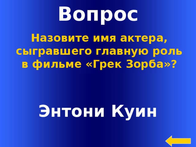 Вопрос Назовите имя актера, сыгравшего главную роль в фильме «Грек Зорба»? Энтони Куин Welcome to Power Jeopardy   © Don Link, Indian Creek School, 2004 You can easily customize this template to create your own Jeopardy game. Simply follow the step-by-step instructions that appear on Slides 1-3.  