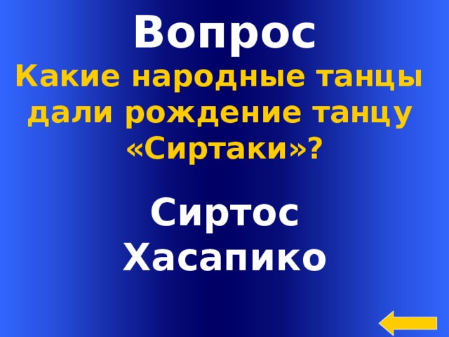 Вопрос Какие народные танцы дали рождение танцу «Сиртаки»? Сиртос Хасапико Welcome to Power Jeopardy   © Don Link, Indian Creek School, 2004 You can easily customize this template to create your own Jeopardy game. Simply follow the step-by-step instructions that appear on Slides 1-3.  