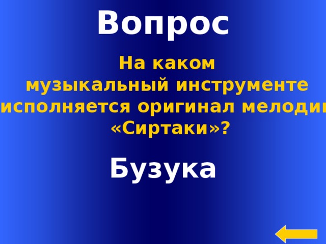 Вопрос На каком музыкальный инструменте исполняется оригинал мелодии «Сиртаки»? Бузука  Welcome to Power Jeopardy   © Don Link, Indian Creek School, 2004 You can easily customize this template to create your own Jeopardy game. Simply follow the step-by-step instructions that appear on Slides 1-3.  