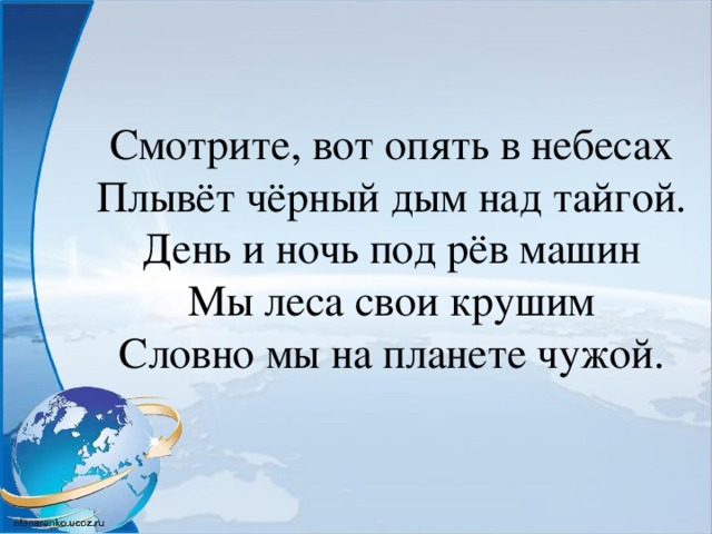 Смотрите, вот опять в небесах  Плывёт чёрный дым над тайгой.  День и ночь под рёв машин  Мы леса свои крушим  Словно мы на планете чужой.   