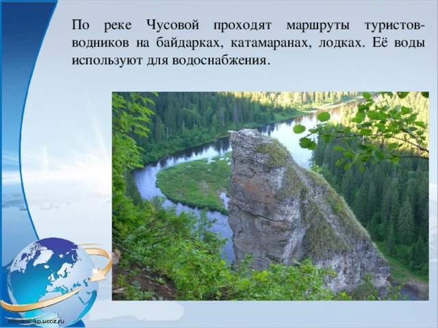 По реке Чусовой проходят маршруты туристов-водников на байдарках, катамаранах, лодках. Её воды используют для водоснабжения. 