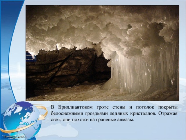 В Бриллиантовом гроте стены и потолок покрыты белоснежными гроздьями ледяных кристаллов. Отражая свет, они похожи на граненые алмазы. 